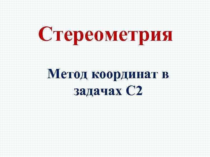 Стереометрия Метод координат в задачах С 2 