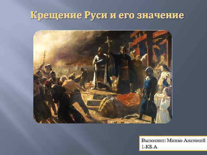 Крещение Руси и его значение Выполнил: Минко Анатолий 1 -КБ А 