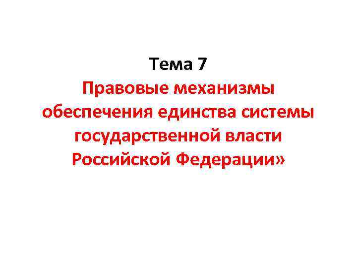 Тема 7 Правовые механизмы обеспечения единства системы государственной власти Российской Федерации» 