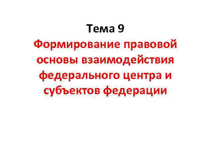 Тема 9 Формирование правовой основы взаимодействия федерального центра и субъектов федерации 