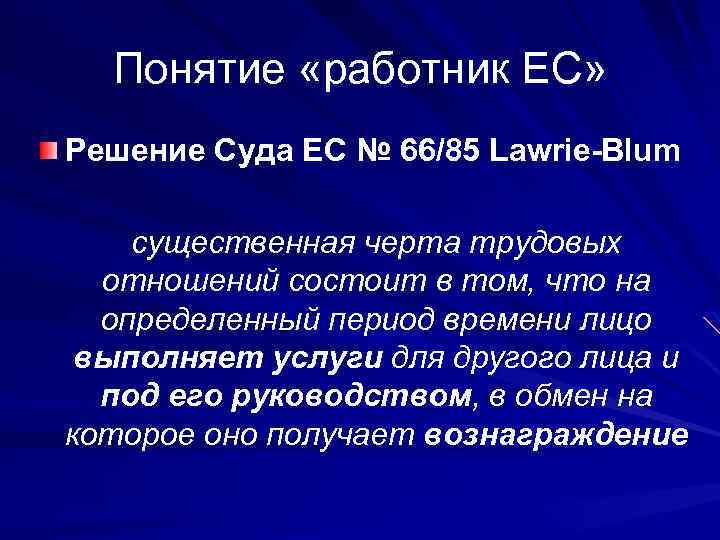 Понятие «работник ЕС» Решение Суда ЕС № 66/85 Lawrie-Blum существенная черта трудовых отношений состоит
