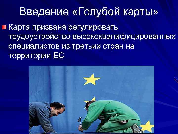 Введение «Голубой карты» Карта призвана регулировать трудоустройство высококвалифицированных специалистов из третьих стран на территории