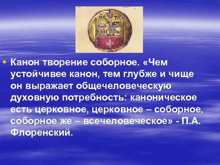 § Канон творение соборное. «Чем устойчивее канон, тем глубже и чище он выражает общечеловеческую