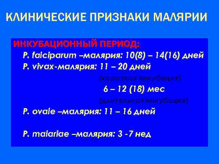 КЛИНИЧЕСКИЕ ПРИЗНАКИ МАЛЯРИИ ИНКУБАЦИОННЫЙ ПЕРИОД: P. falciparum –малярия: 10(8) – 14(16) дней P. vivax-малярия: