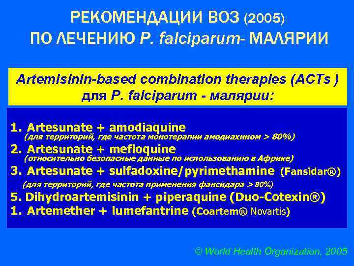 РЕКОМЕНДАЦИИ ВОЗ (2005) ПО ЛЕЧЕНИЮ P. falciparum- МАЛЯРИИ Artemisinin-based combination therapies (ACTs ) для