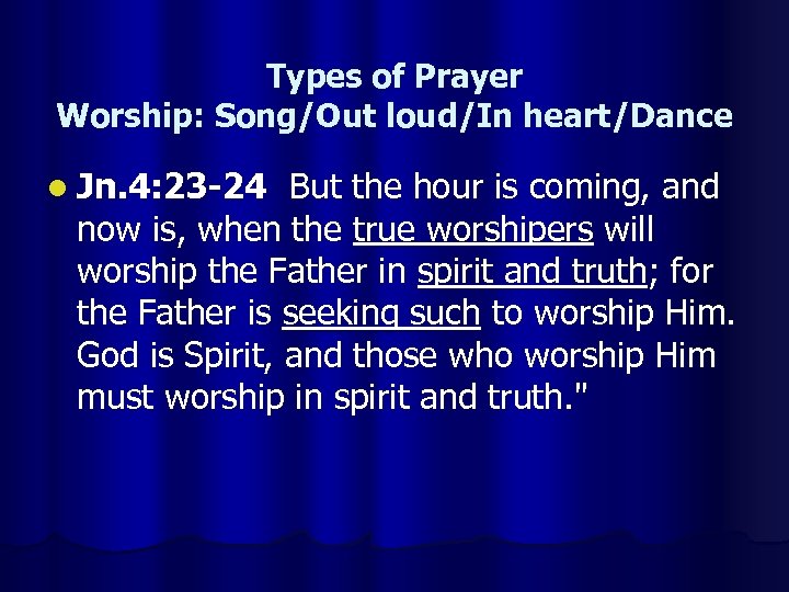 Types of Prayer Worship: Song/Out loud/In heart/Dance l Jn. 4: 23 -24 But the