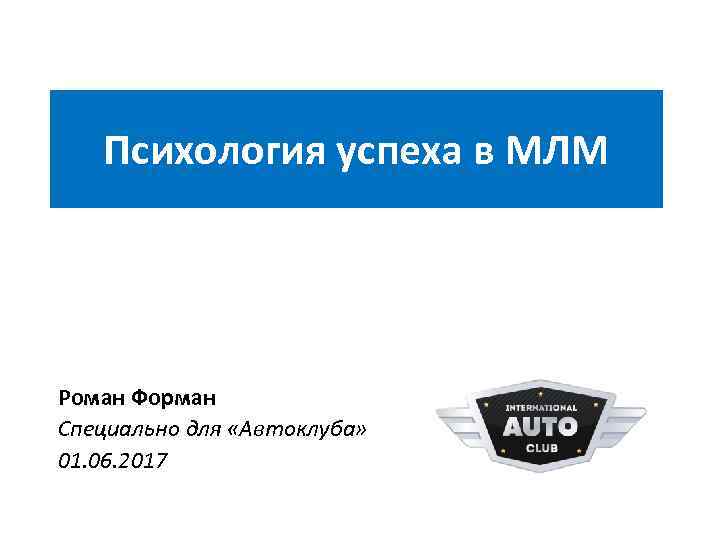 Психология успеха в МЛМ Роман Форман Специально для «Автоклуба» 01. 06. 2017 