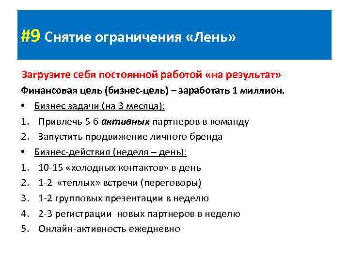 #9 Снятие ограничения «Лень» Загрузите себя постоянной работой «на результат» Финансовая цель (бизнес-цель) –