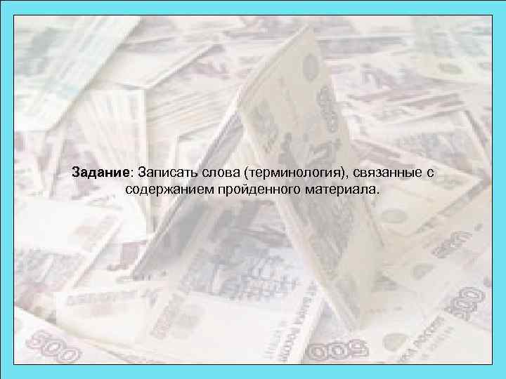 Задание: Записать слова (терминология), связанные с содержанием пройденного материала. 