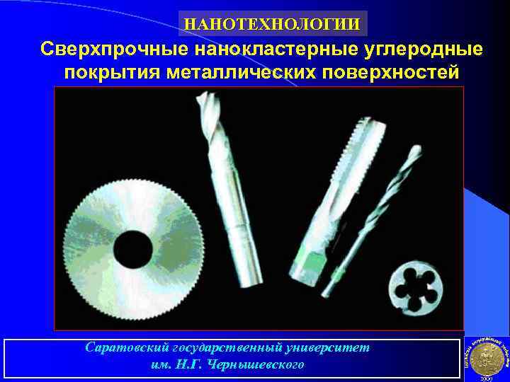 НАНОТЕХНОЛОГИИ Сверхпрочные нанокластерные углеродные покрытия металлических поверхностей Саратовский государственный университет им. Н. Г. Чернышевского