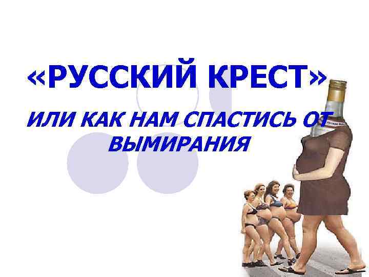  «РУССКИЙ КРЕСТ» ИЛИ КАК НАМ СПАСТИСЬ ОТ ВЫМИРАНИЯ 