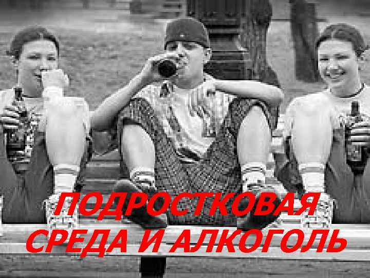 ПОДРОСТКОВАЯ СРЕДА И АЛКОГОЛЬ 