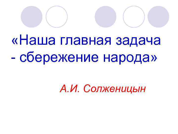  «Наша главная задача - сбережение народа» А. И. Солженицын 