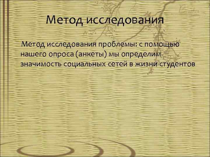 Метод исследования проблемы: с помощью нашего опроса (анкеты) мы определим значимость социальных сетей в