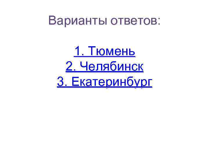 Варианты ответов: 1. Тюмень 2. Челябинск 3. Екатеринбург 
