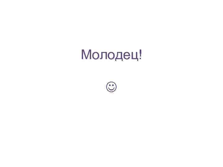 Молодец! 