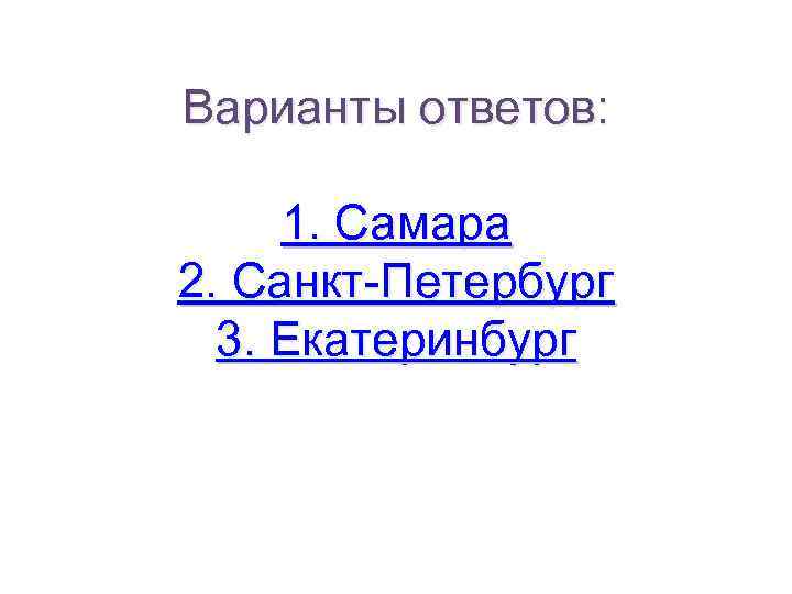 Варианты ответов: 1. Самара 2. Санкт-Петербург 3. Екатеринбург 