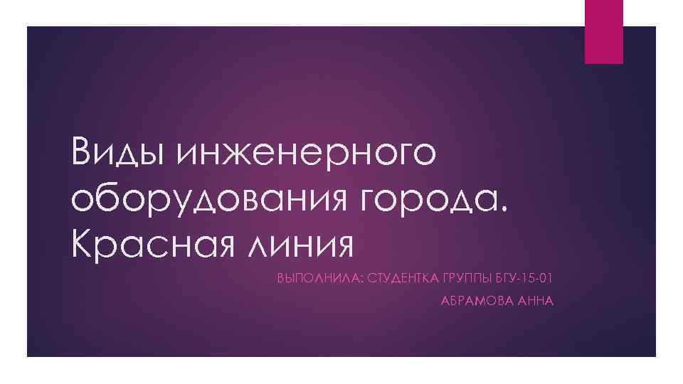 Виды инженерного оборудования города. Красная линия ВЫПОЛНИЛА: СТУДЕНТКА ГРУППЫ БГУ-15 -01 АБРАМОВА АННА 