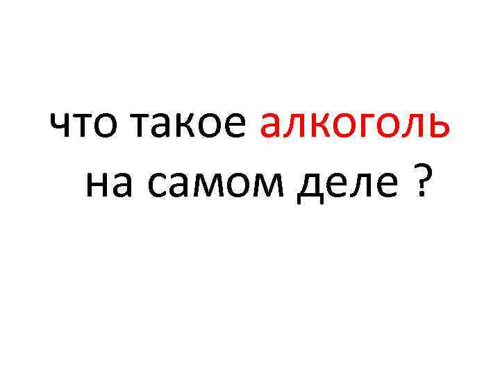 что такое алкоголь на самом деле ? 