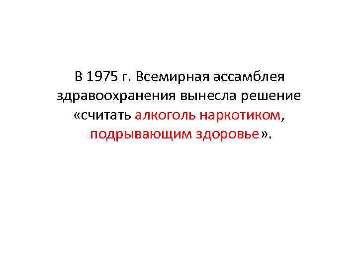 В 1975 г. Всемирная ассамблея здравоохранения вынесла решение «считать алкоголь наркотиком, подрывающим здоровье» .