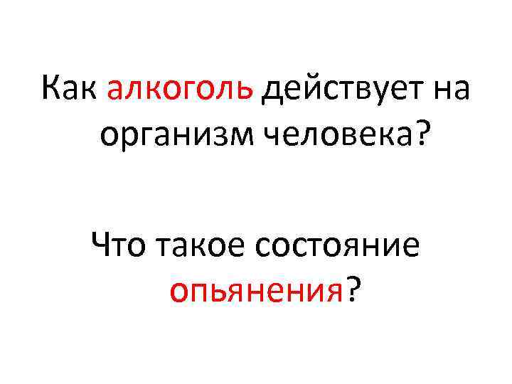 Как алкоголь действует на организм человека? Что такое состояние опьянения? 