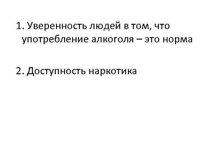 1. Уверенность людей в том, что употребление алкоголя – это норма 2. Доступность наркотика