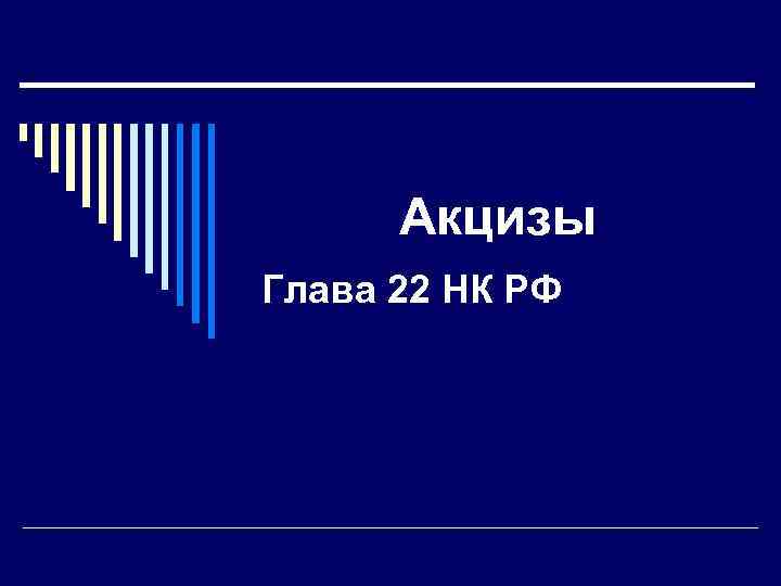 Акцизы Глава 22 НК РФ 