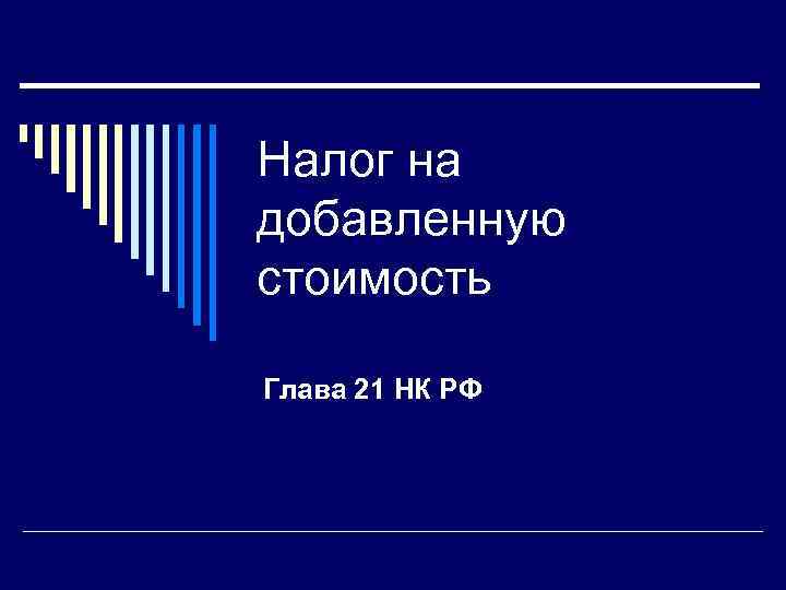 Налог на добавленную стоимость Глава 21 НК РФ 