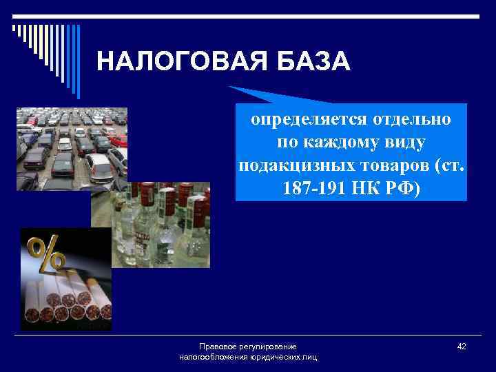 НАЛОГОВАЯ БАЗА определяется отдельно по каждому виду подакцизных товаров (ст. 187 -191 НК РФ)