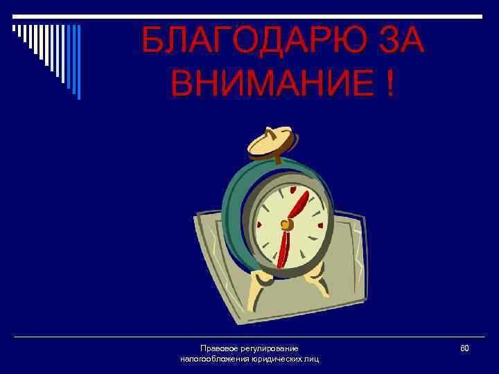 БЛАГОДАРЮ ЗА ВНИМАНИЕ ! Правовое регулирование налогообложения юридических лиц 60 