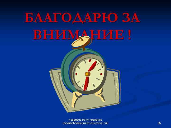 БЛАГОДАРЮ ЗА ВНИМАНИЕ ! правовое регулирование налогообложения физических лиц 25 