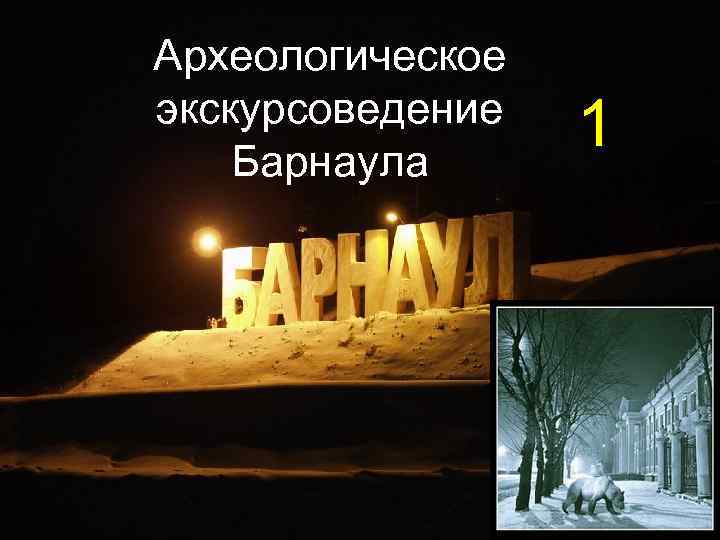 Археологическое экскурсоведение Барнаула 1 