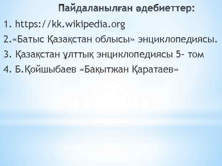 1. https: //kk. wikipedia. org 2. «Бaтыc Қaзaқcтaн облыcы» энциклопедияcы. 3. Қaзaқcтaн ұлттық энциклопедияcы