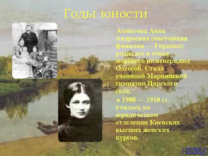Годы юности Ахматова Анна Андреевна (настоящая фамилия — Горенко) родилась в семье морского инженера,