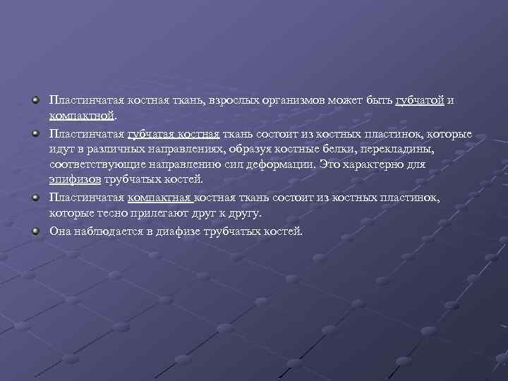 Пластинчатая костная ткань, взрослых организмов может быть губчатой и компактной. Пластинчатая губчатая костная ткань
