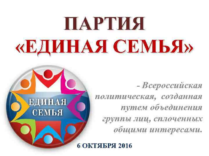 ПАРТИЯ «ЕДИНАЯ СЕМЬЯ» - Всероссийская политическая, созданная путем объединения группы лиц, сплоченных общими интересами.