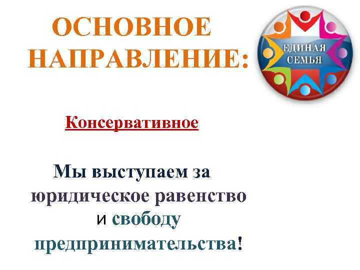 ОСНОВНОЕ НАПРАВЛЕНИЕ: Консервативное Мы выступаем за юридическое равенство и свободу предпринимательства! 