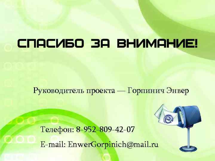 Руководитель проекта — Горпинич Энвер Телефон: 8 -952 -809 -42 -07 E-mail: Enwer. Gorpinich@mail.