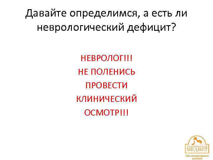 Давайте определимся, а есть ли неврологический дефицит? НЕВРОЛОГ!!! НЕ ПОЛЕНИСЬ ПРОВЕСТИ КЛИНИЧЕСКИЙ ОСМОТР!!! 