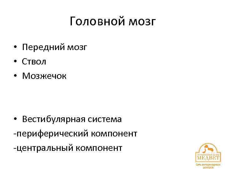 Головной мозг • Передний мозг • Ствол • Мозжечок • Вестибулярная система -периферический компонент