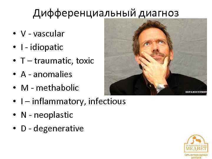 Дифференциальный диагноз • • V - vascular I - idiopatic T – traumatic, toxic