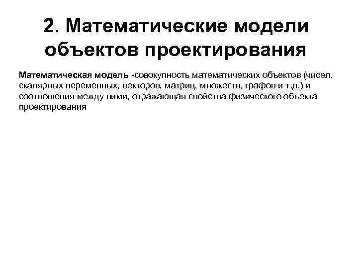 2. Математические модели объектов проектирования Математическая модель -совокупность математических объектов (чисел, скалярных переменных, векторов,