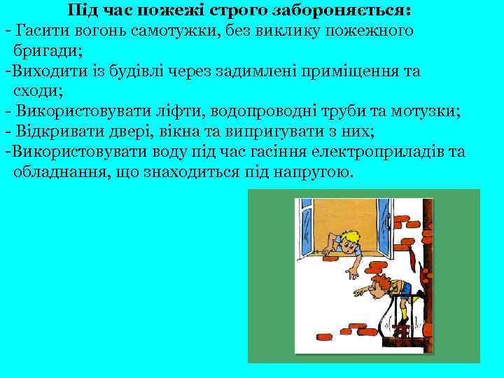 Під час пожежі строго забороняється: - Гасити вогонь самотужки, без виклику пожежного бригади; -Виходити