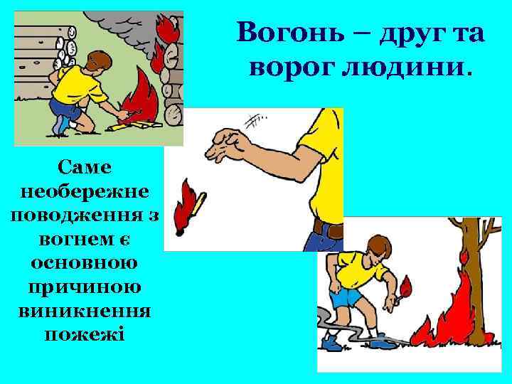 Вогонь – друг та ворог людини. Саме необережне поводження з вогнем є основною причиною