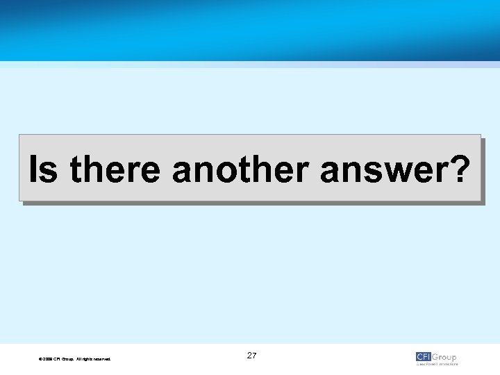 Is there another answer? © 2009 CFI Group. All rights reserved. 27 
