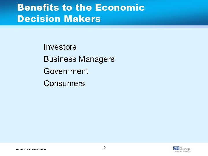 Benefits to the Economic Decision Makers Investors Business Managers Government Consumers © 2009 CFI