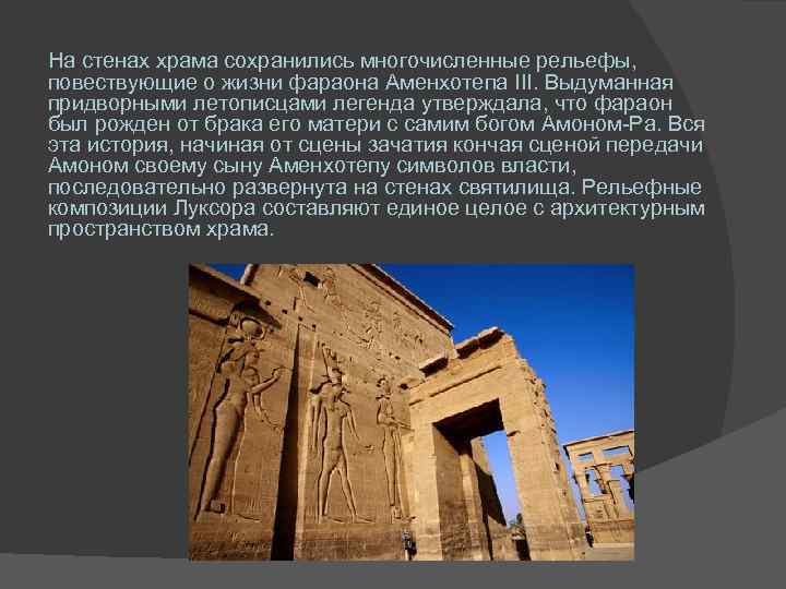 На стенах храма сохранились многочисленные рельефы, повествующие о жизни фараона Аменхотепа III. Выдуманная придворными
