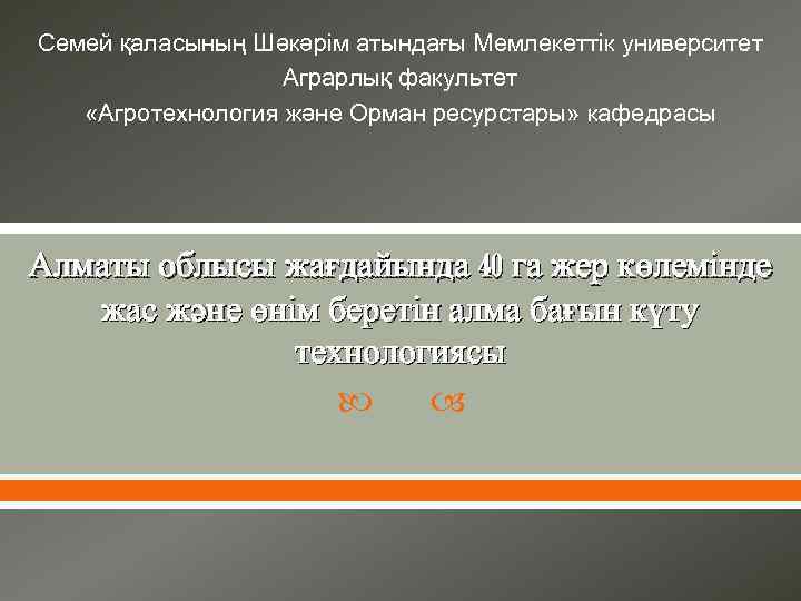 Семей қаласының Шәкәрім атындағы Мемлекеттік университет Аграрлық факультет «Агротехнология және Орман ресурстары» кафедрасы Алматы
