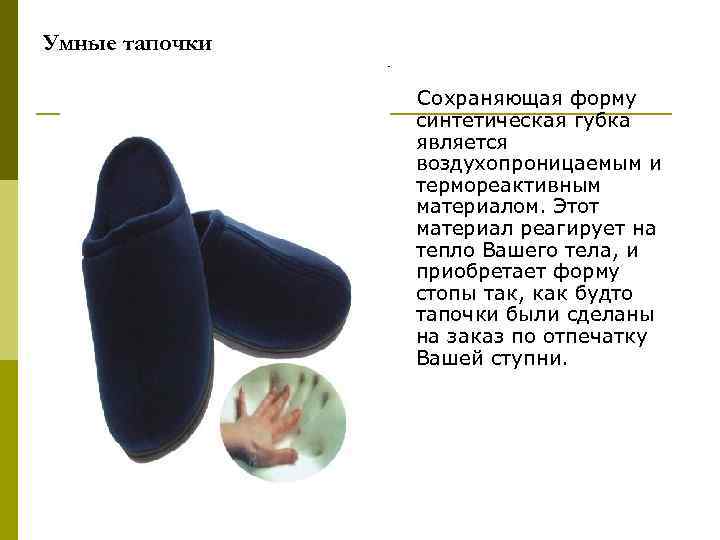 Умные тапочки Сохраняющая форму синтетическая губка является воздухопроницаемым и термореактивным материалом. Этот материал реагирует