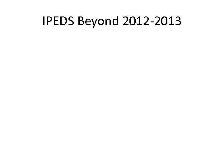 IPEDS Beyond 2012 -2013 